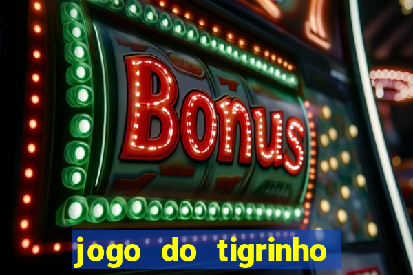 jogo do tigrinho que ganha dinheiro no cadastro